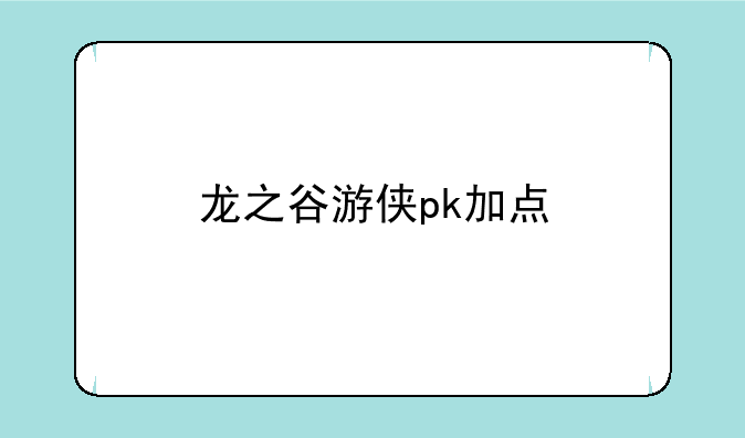 <b>龙之谷游侠pk加点</b>