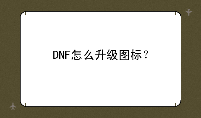<b>DNF怎么升级图标？</b>