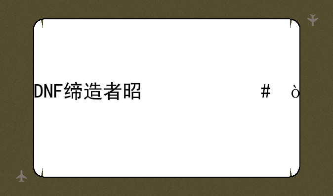 DNF缔造者是什么？