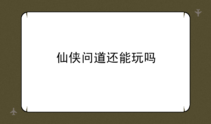 仙侠问道还能玩吗