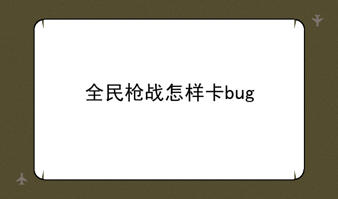 全民枪战怎样卡bug