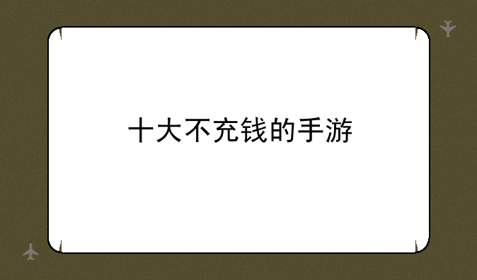 十大不充钱的手游