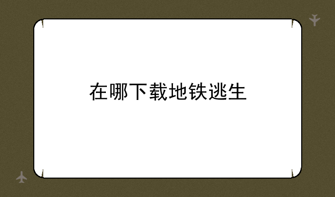 在哪下载地铁逃生