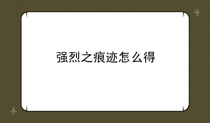 强烈之痕迹怎么得