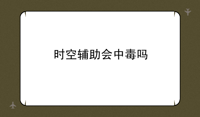 时空辅助会中毒吗