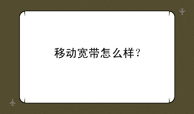 移动宽带怎么样？