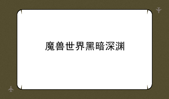 魔兽世界黑暗深渊