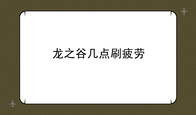 龙之谷几点刷疲劳