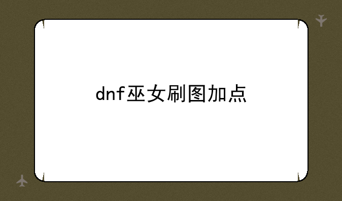 <b>dnf巫女刷图加点</b>