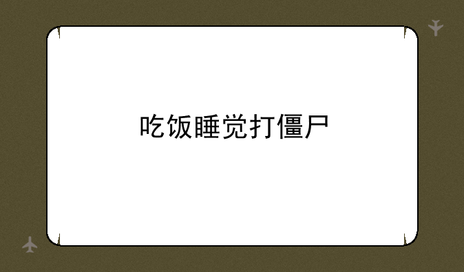 吃饭睡觉打僵尸