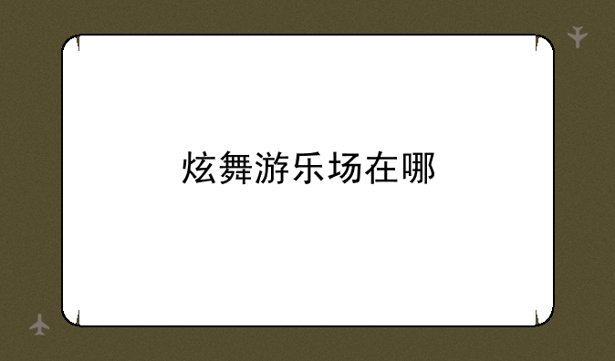 炫舞游乐场在哪