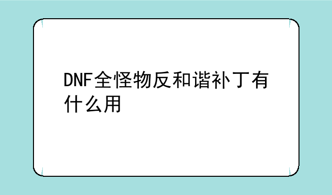 <b>DNF补丁怎么反和谐--DNF全怪物反和谐补丁有什么用</b>