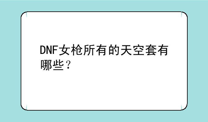 DNF女枪所有的天空套有哪些？
