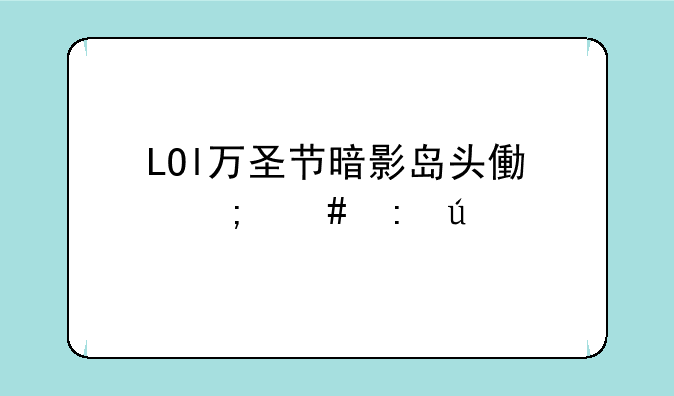 LOl万圣节暗影岛头像怎么获得