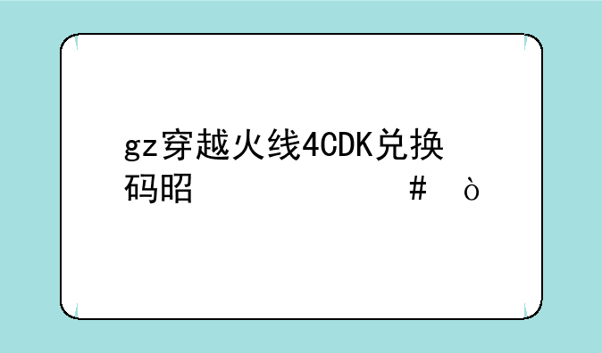 gz穿越火线4CDK兑换码是什么？