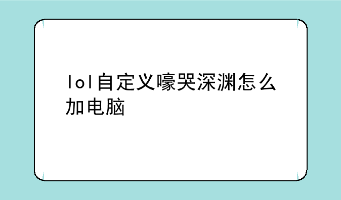 lol自定义嚎哭深渊怎么加电脑