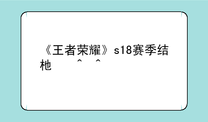 《王者荣耀》s18赛季结束时间
