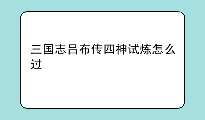 三国志吕布传四神试炼怎么过