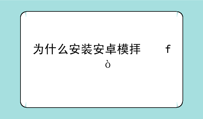 为什么安装安卓模拟器失败？