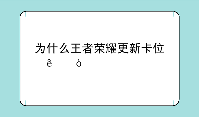 为什么王者荣耀更新卡住了？
