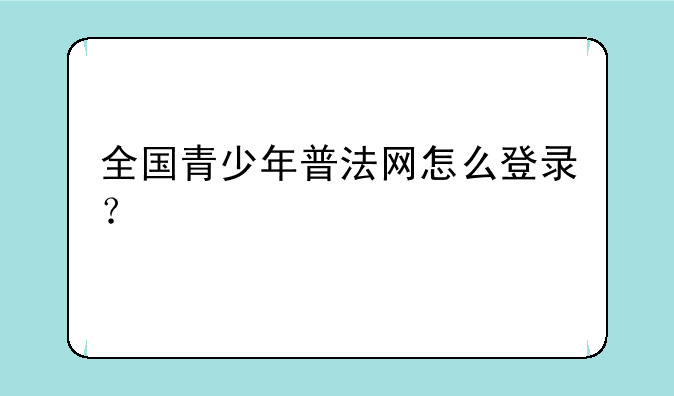 全国青少年普法网怎么登录？