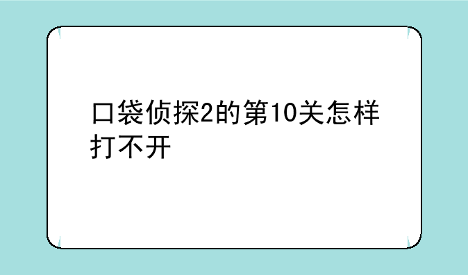 口袋侦探2的第10关怎样打不开