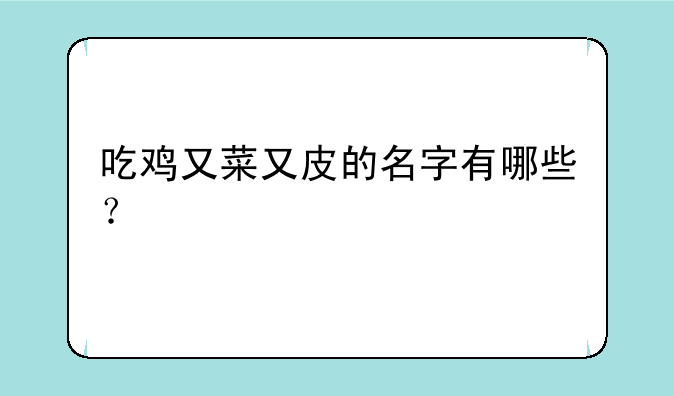 吃鸡又菜又皮的名字有哪些？