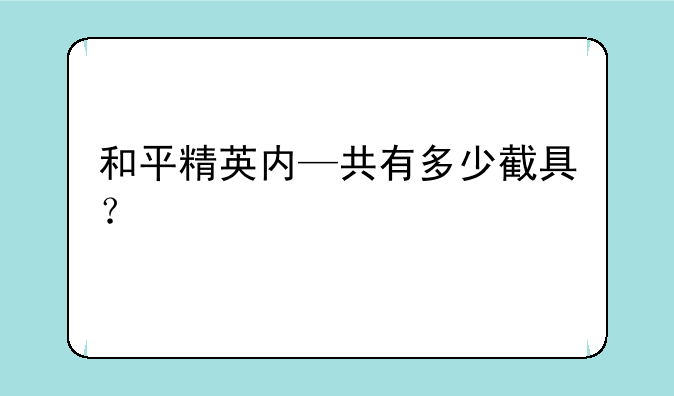 和平精英内—共有多少截具？