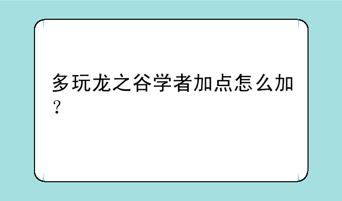 多玩龙之谷学者加点怎么加？