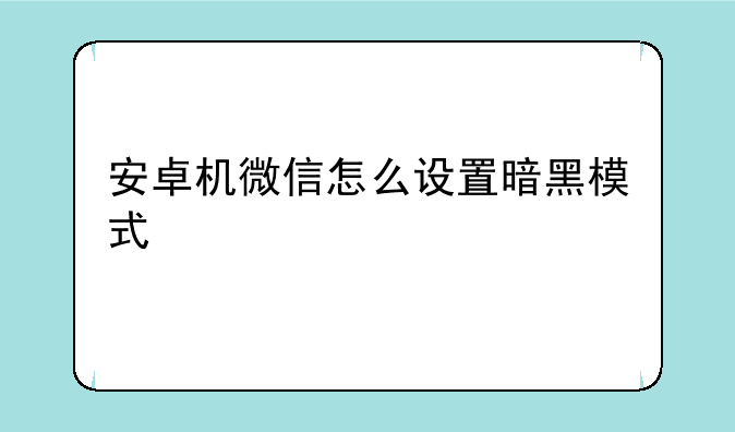 安卓机微信怎么设置暗黑模式