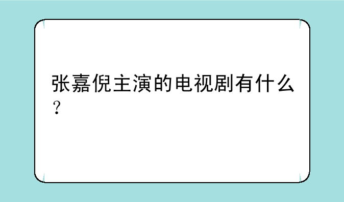 张嘉倪主演的电视剧有什么？