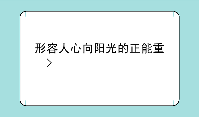 形容人心向阳光的正能量句子