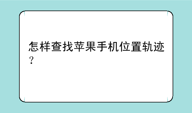 怎样查找苹果手机位置轨迹？