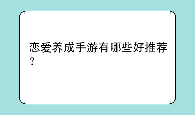 <b>恋爱养成手游有哪些好推荐？</b>