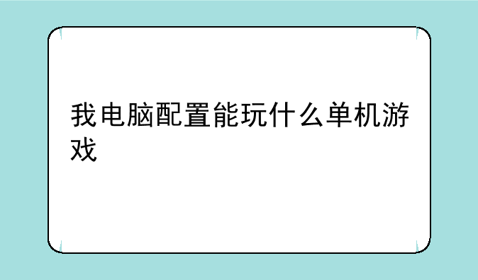 我电脑配置能玩什么单机游戏