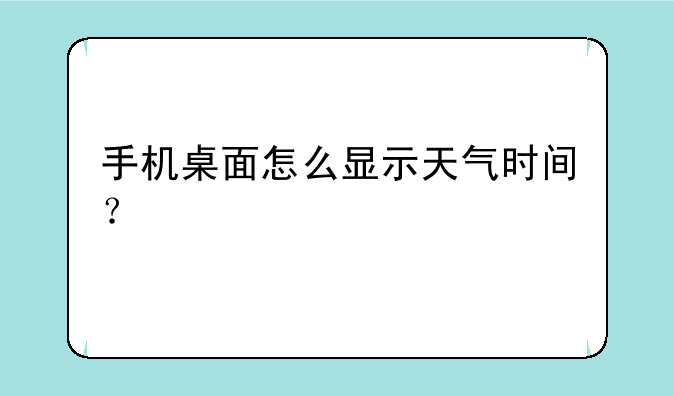 手机桌面怎么显示天气时间？