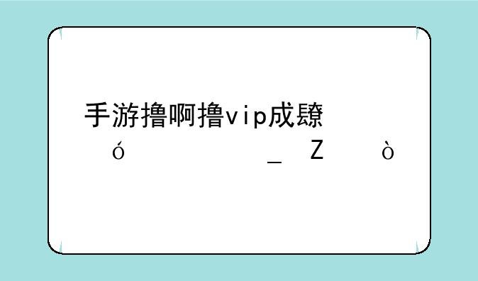 手游撸啊撸vip成长值计算方式