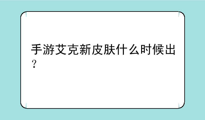 手游艾克新皮肤什么时候出？