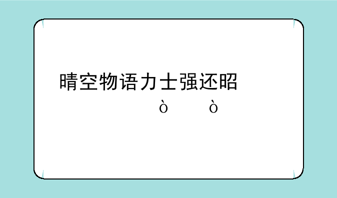 晴空物语力士强还是武者强？