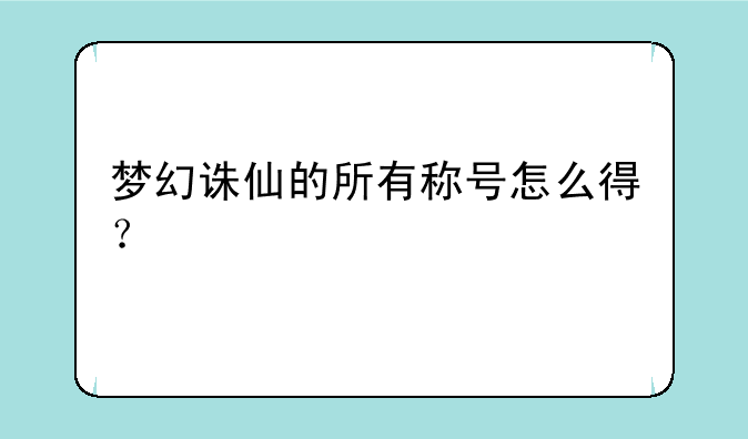 梦幻诛仙的所有称号怎么得？