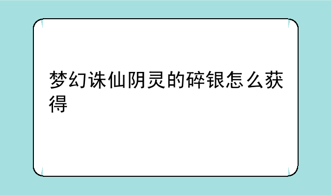 梦幻诛仙阴灵的碎银怎么获得