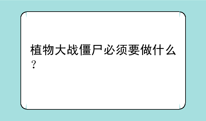 植物大战僵尸必须要做什么？