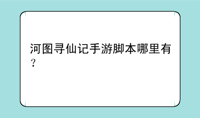 河图寻仙记手游脚本哪里有？