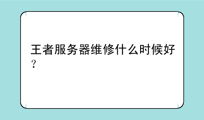 王者服务器维修什么时候好？