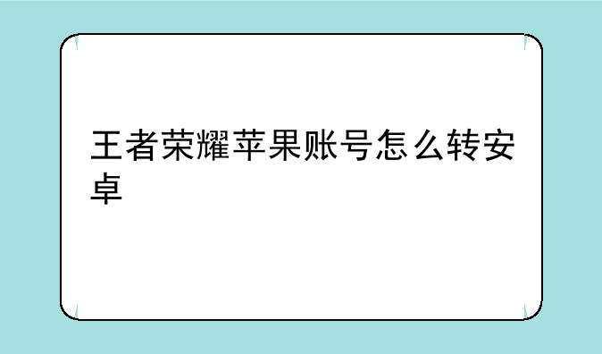 王者荣耀苹果账号怎么转安卓