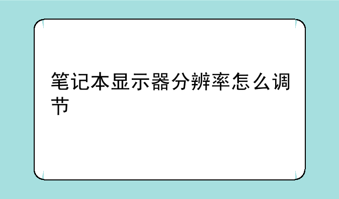 笔记本显示器分辨率怎么调节，win10笔记本怎么设置分辨率