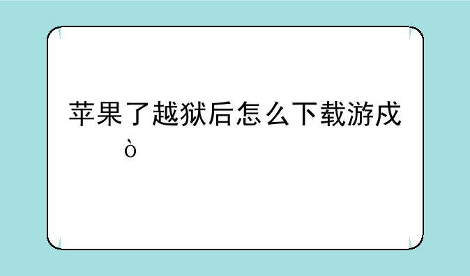 苹果了越狱后怎么下载游戏？