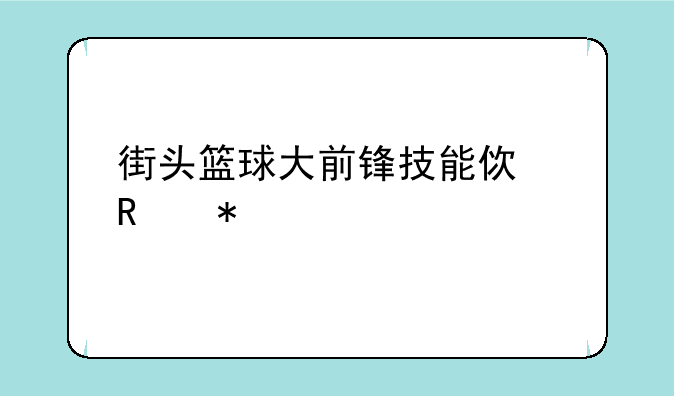 街头篮球大前锋技能使用技巧