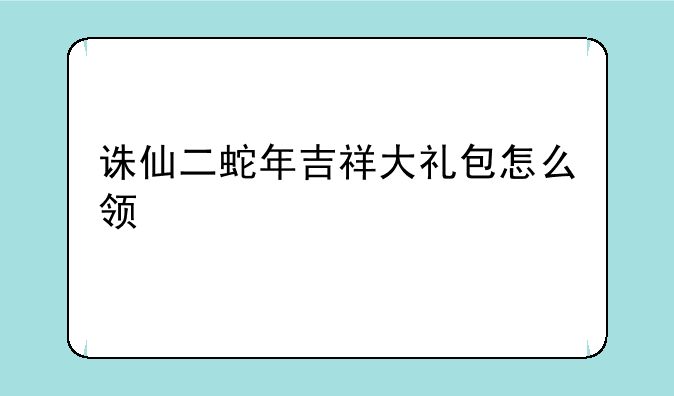 诛仙二蛇年吉祥大礼包怎么领