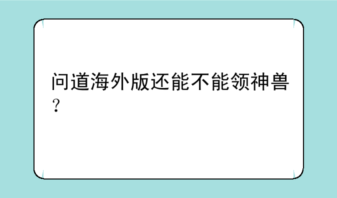 问道海外版还能不能领神兽？